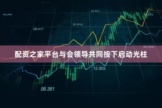 配资之家平台与会领导共同按下启动光柱
