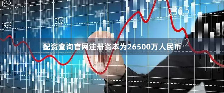 配资查询官网注册资本为26500万人民币
