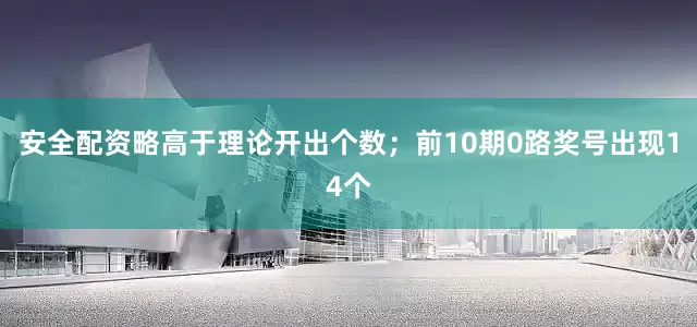 安全配资略高于理论开出个数；前10期0路奖号出现14个