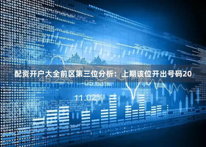 配资开户大全　　前区第三位分析：上期该位开出号码20