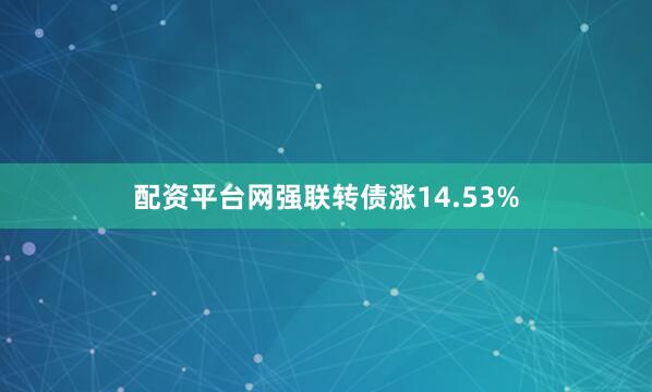配资平台网强联转债涨14.53%