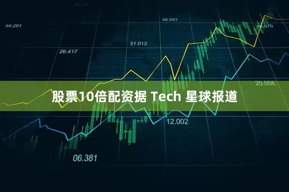 股票10倍配资据 Tech 星球报道