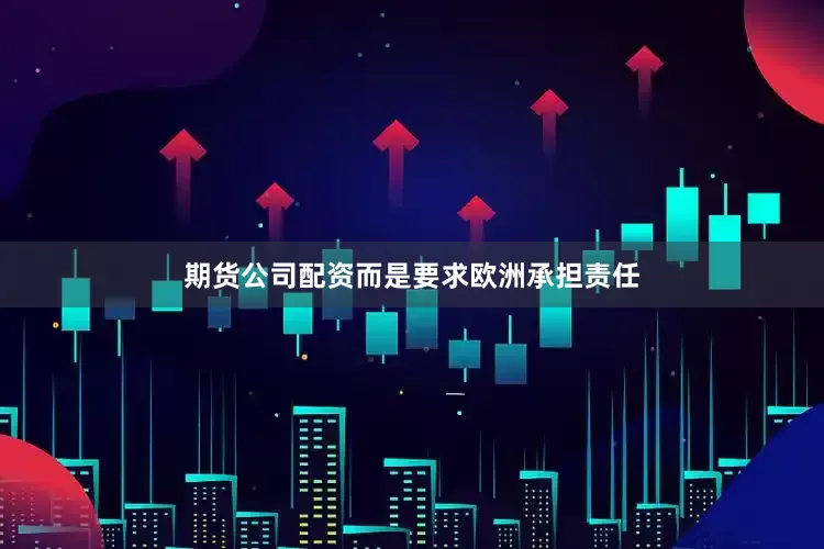 期货公司配资而是要求欧洲承担责任