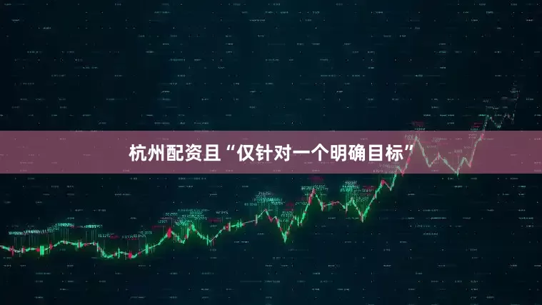 杭州配资且“仅针对一个明确目标”