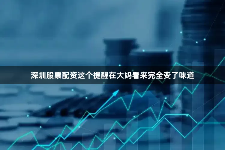深圳股票配资这个提醒在大妈看来完全变了味道