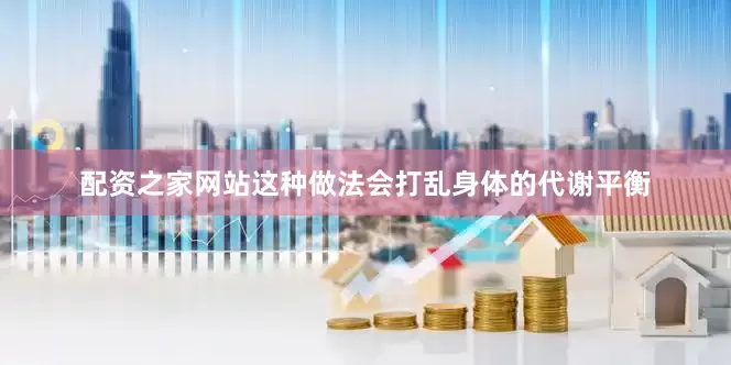 配资之家网站这种做法会打乱身体的代谢平衡