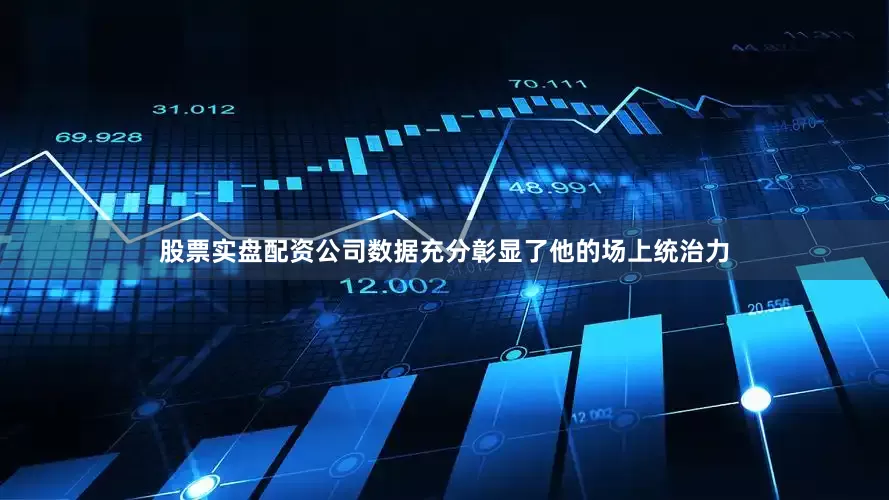 股票实盘配资公司数据充分彰显了他的场上统治力
