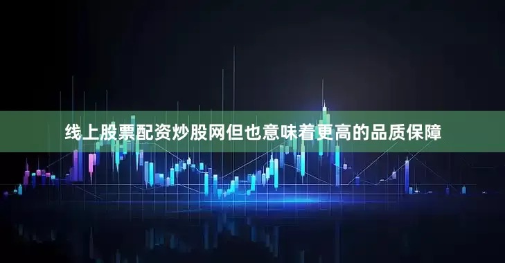 线上股票配资炒股网但也意味着更高的品质保障