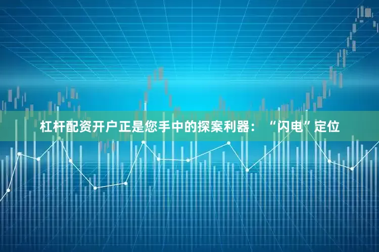 杠杆配资开户正是您手中的探案利器： “闪电”定位