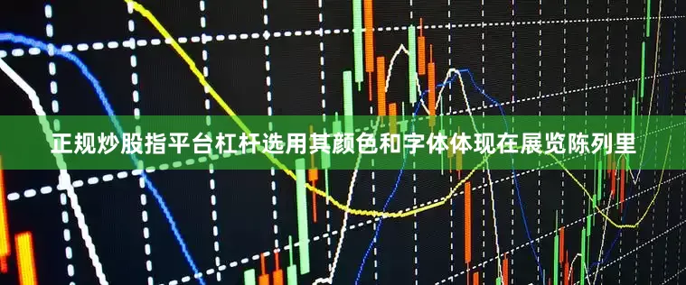 正规炒股指平台杠杆选用其颜色和字体体现在展览陈列里